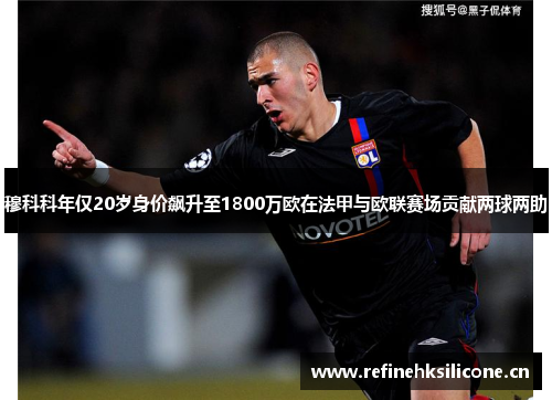 穆科科年仅20岁身价飙升至1800万欧在法甲与欧联赛场贡献两球两助