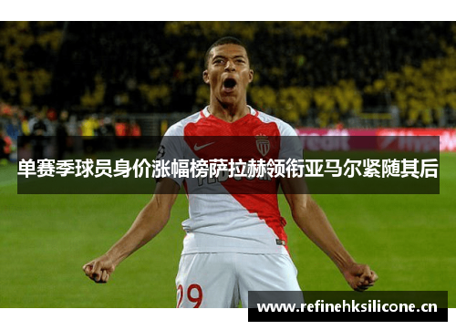 单赛季球员身价涨幅榜萨拉赫领衔亚马尔紧随其后