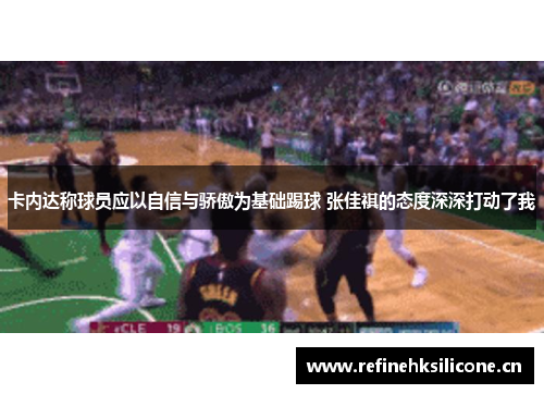 卡内达称球员应以自信与骄傲为基础踢球 张佳祺的态度深深打动了我